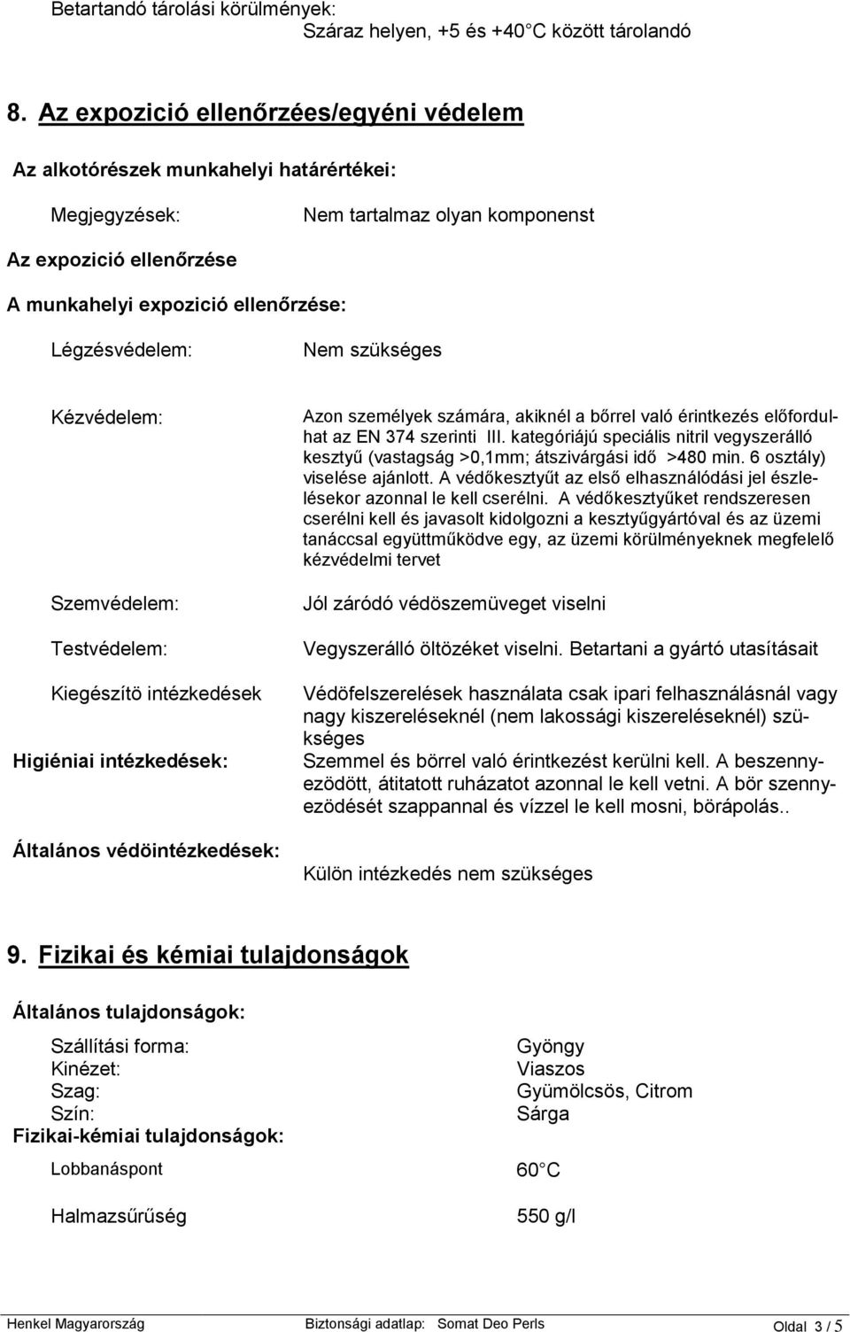 Légzésvédelem: Nem szükséges Kézvédelem: Szemvédelem: Testvédelem: Kiegészítö intézkedések Higiéniai intézkedések: Általános védöintézkedések: Azon személyek számára, akiknél a bőrrel való érintkezés