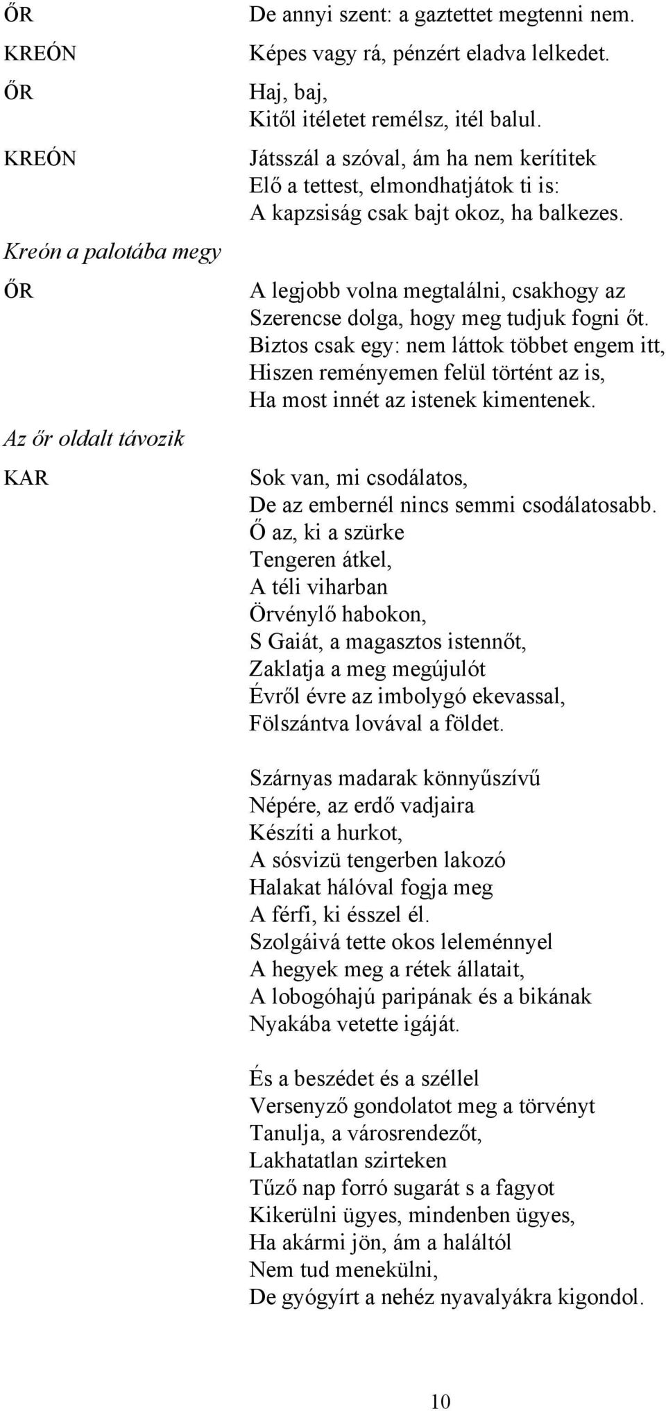 Biztos csak egy: nem láttok többet engem itt, Hiszen reményemen felül történt az is, Ha most innét az istenek kimentenek. Sok van, mi csodálatos, De az embernél nincs semmi csodálatosabb.