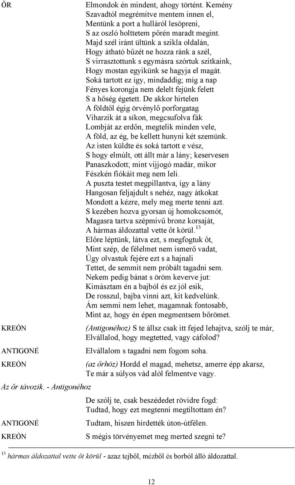 Soká tartott ez így, mindaddig; míg a nap Fényes korongja nem delelt fejünk felett S a hőség égetett.