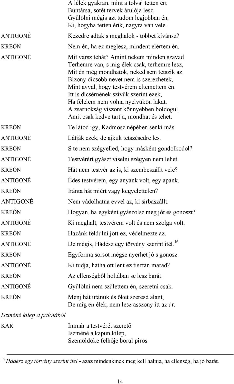 Amint nekem minden szavad Terhemre van, s míg élek csak, terhemre lesz, Mit én még mondhatok, neked sem tetszik az. Bizony dicsőbb nevet nem is szerezhetek, Mint avval, hogy testvérem eltemettem én.
