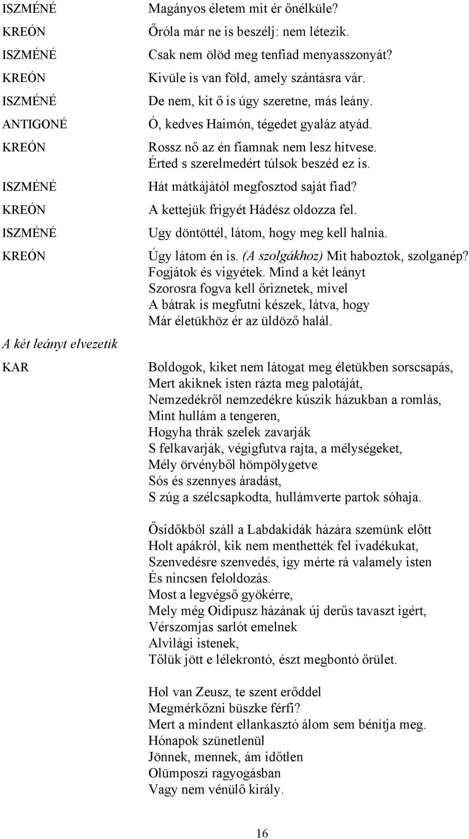 Hát mátkájától megfosztod saját fiad? A kettejük frigyét Hádész oldozza fel. Ugy döntöttél, látom, hogy meg kell halnia. Úgy látom én is. (A szolgákhoz) Mit haboztok, szolganép? Fogjátok és vigyétek.
