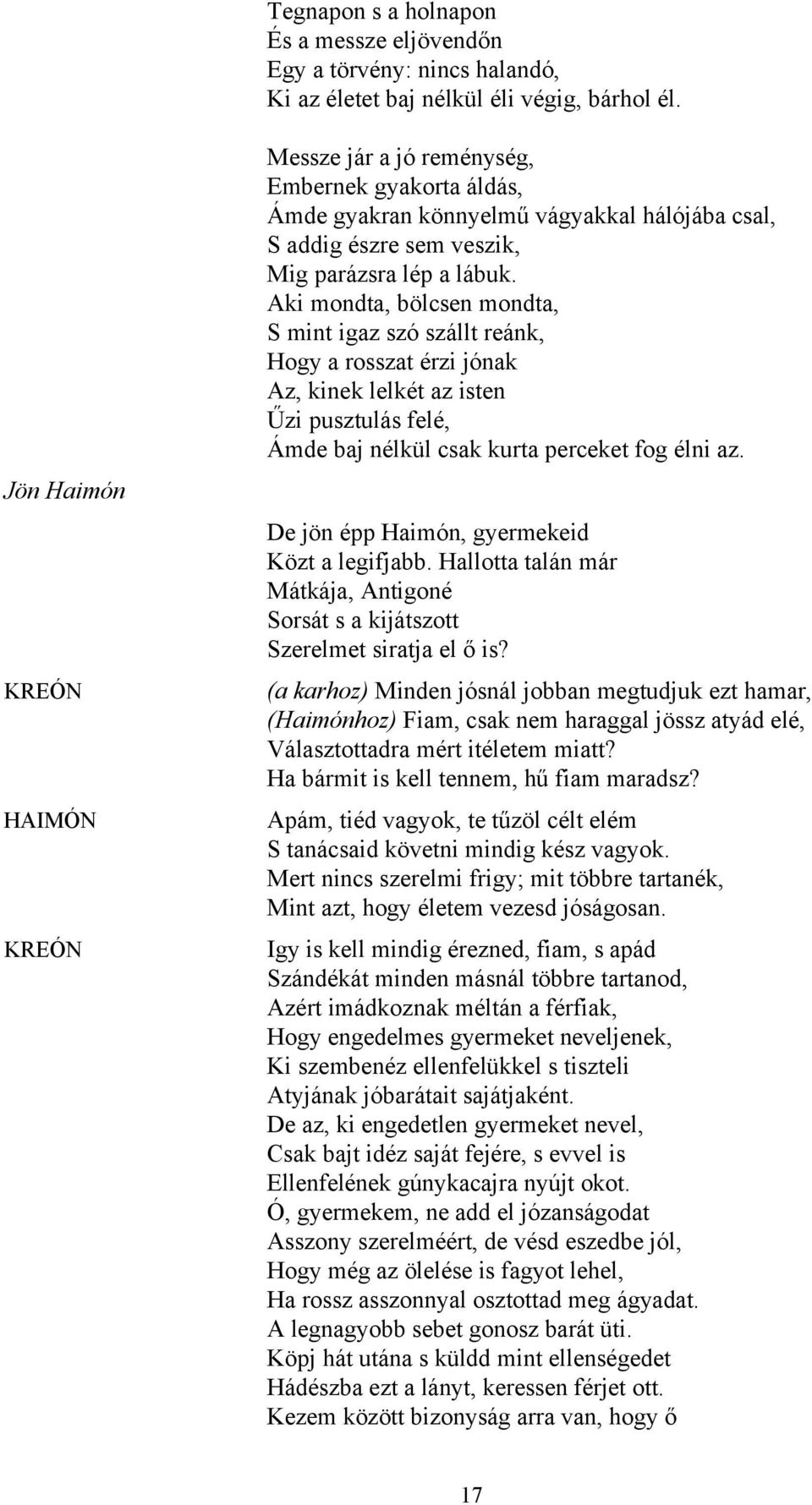 Aki mondta, bölcsen mondta, S mint igaz szó szállt reánk, Hogy a rosszat érzi jónak Az, kinek lelkét az isten Űzi pusztulás felé, Ámde baj nélkül csak kurta perceket fog élni az.