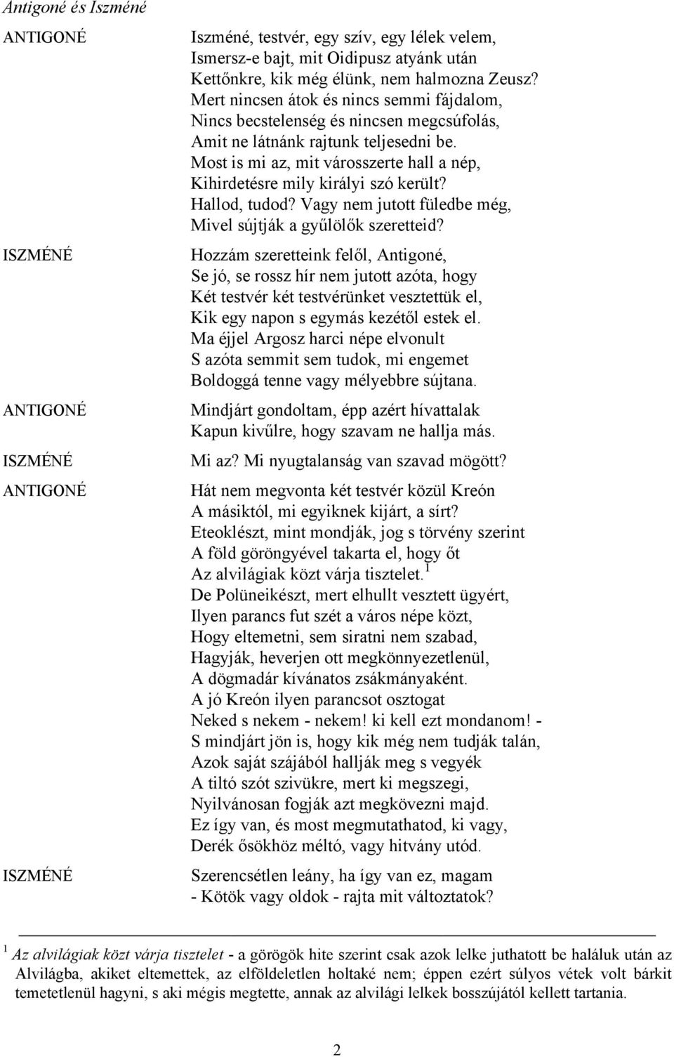 Most is mi az, mit városszerte hall a nép, Kihirdetésre mily királyi szó került? Hallod, tudod? Vagy nem jutott füledbe még, Mivel sújtják a gyűlölők szeretteid?
