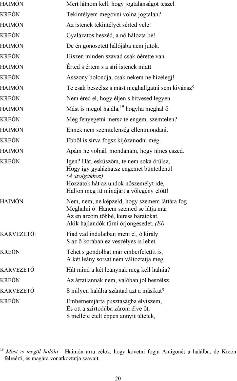 Te csak beszélsz s mást meghallgatni sem kivánsz? Nem éred el, hogy éljen s hitvesed legyen. HAIMÓN Mást is megöl halála, 19 hogyha meghal ő.