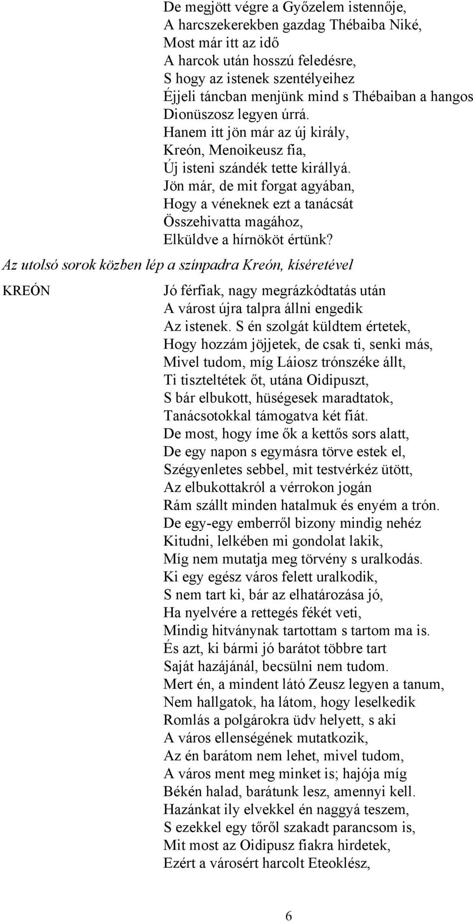 Jön már, de mit forgat agyában, Hogy a véneknek ezt a tanácsát Összehivatta magához, Elküldve a hírnököt értünk?