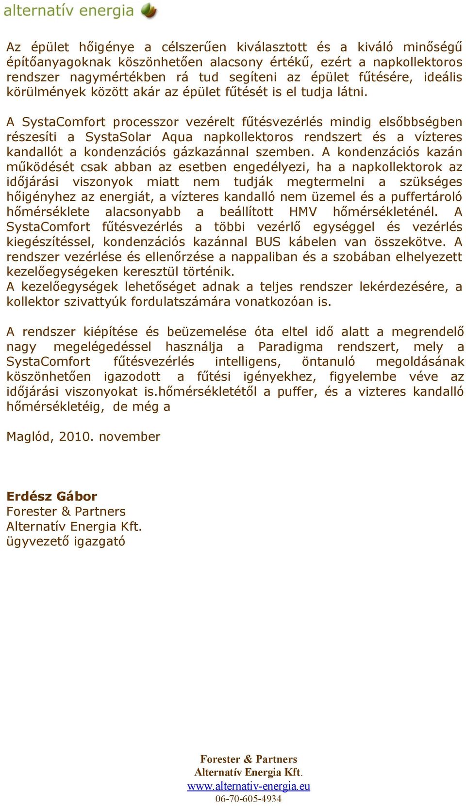 A SystaComfort processzor vezérelt fűtésvezérlés mindig elsőbbségben részesíti a SystaSolar Aqua napkollektoros rendszert és a vízteres kandallót a kondenzációs gázkazánnal szemben.