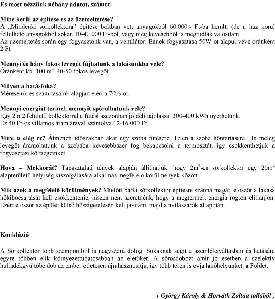 Ennek fogyasztása 50W-ot alapul véve óránként 2 Ft. Mennyi és hány fokos levegőt fújhatunk a lakásunkba vele? Óránként kb. 100 m3 40-50 fokos levegőt. Milyen a hatásfoka?