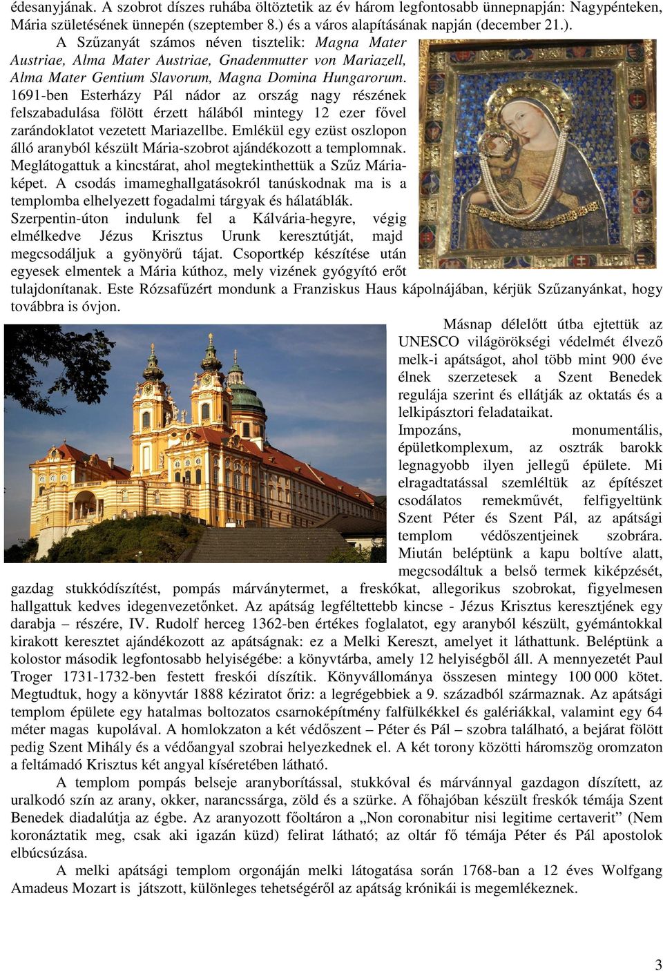 A Szűzanyát számos néven tisztelik: Magna Mater Austriae, Alma Mater Austriae, Gnadenmutter von Mariazell, Alma Mater Gentium Slavorum, Magna Domina Hungarorum.