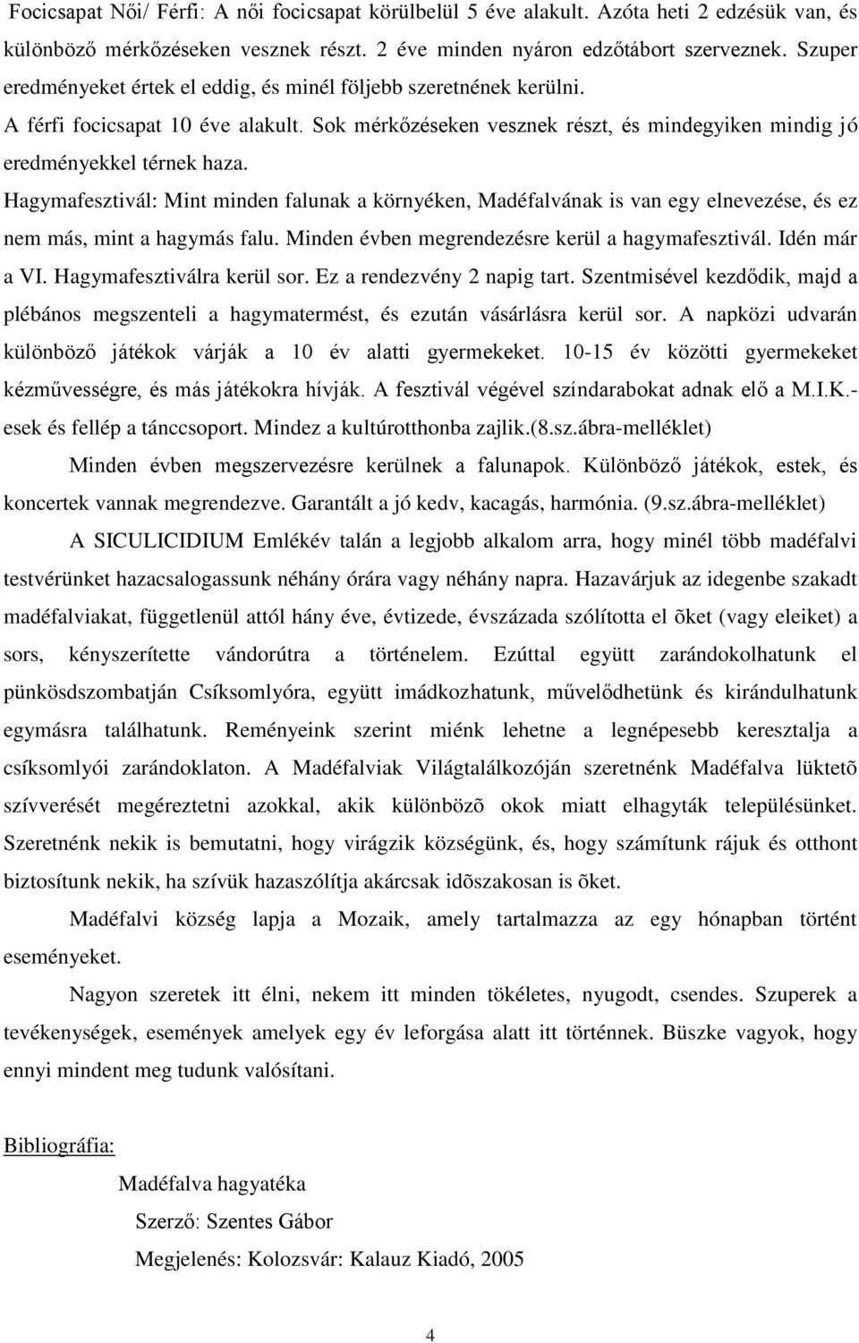 Hagymafesztivál: Mint minden falunak a környéken, Madéfalvának is van egy elnevezése, és ez nem más, mint a hagymás falu. Minden évben megrendezésre kerül a hagymafesztivál. Idén már a VI.