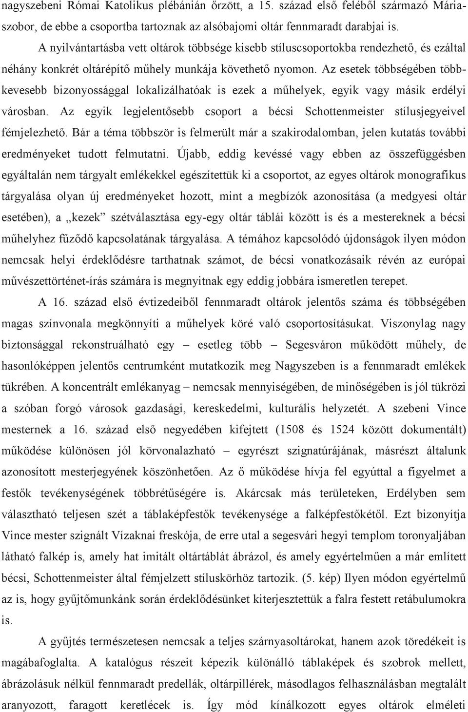 Az esetek többségében többkevesebb bizonyossággal lokalizálhatóak is ezek a műhelyek, egyik vagy másik erdélyi városban.