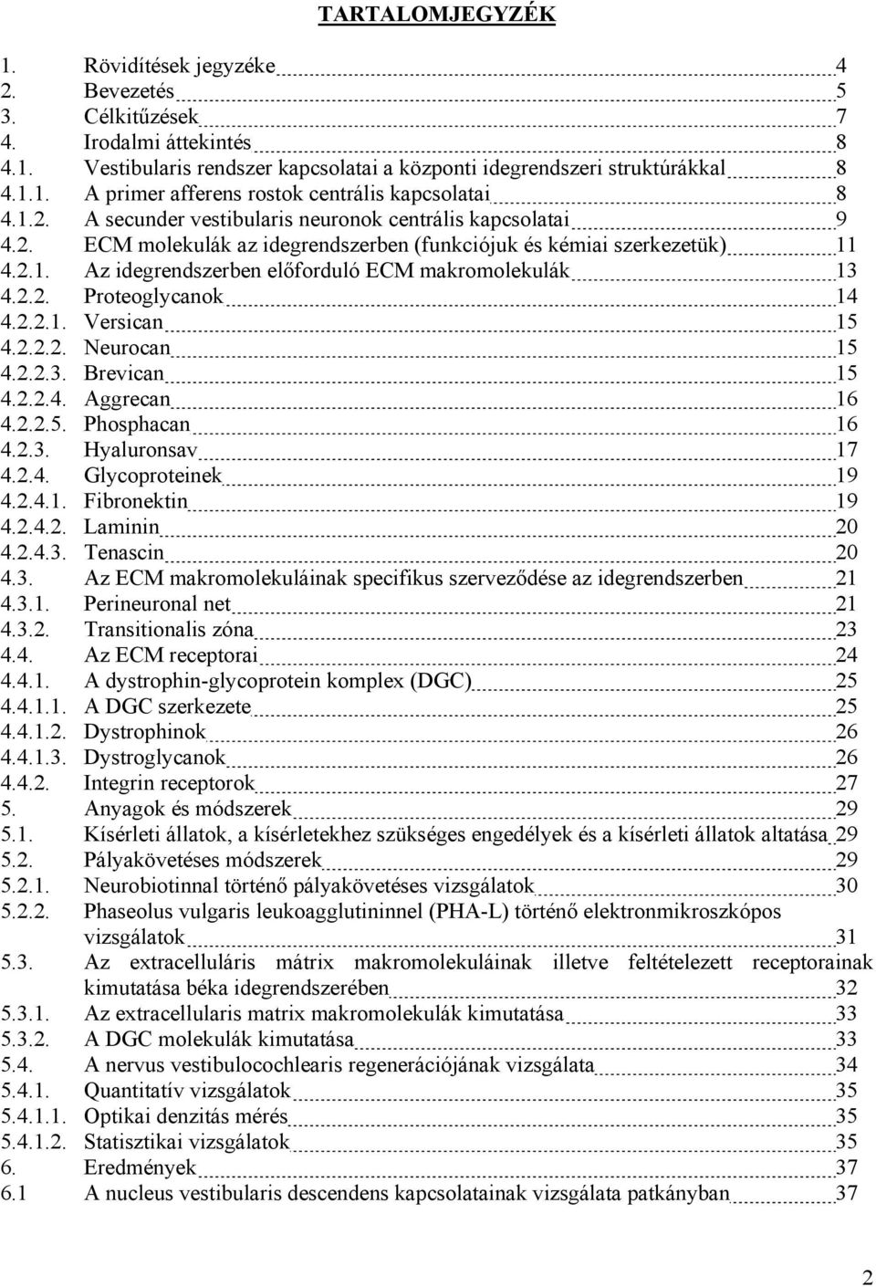 2.2. Proteoglycanok 14 4.2.2.1. Versican 15 4.2.2.2. Neurocan 15 4.2.2.3. Brevican 15 4.2.2.4. Aggrecan 16 4.2.2.5. Phosphacan 16 4.2.3. Hyaluronsav 17 4.2.4. Glycoproteinek 19 4.2.4.1. Fibronektin 19 4.