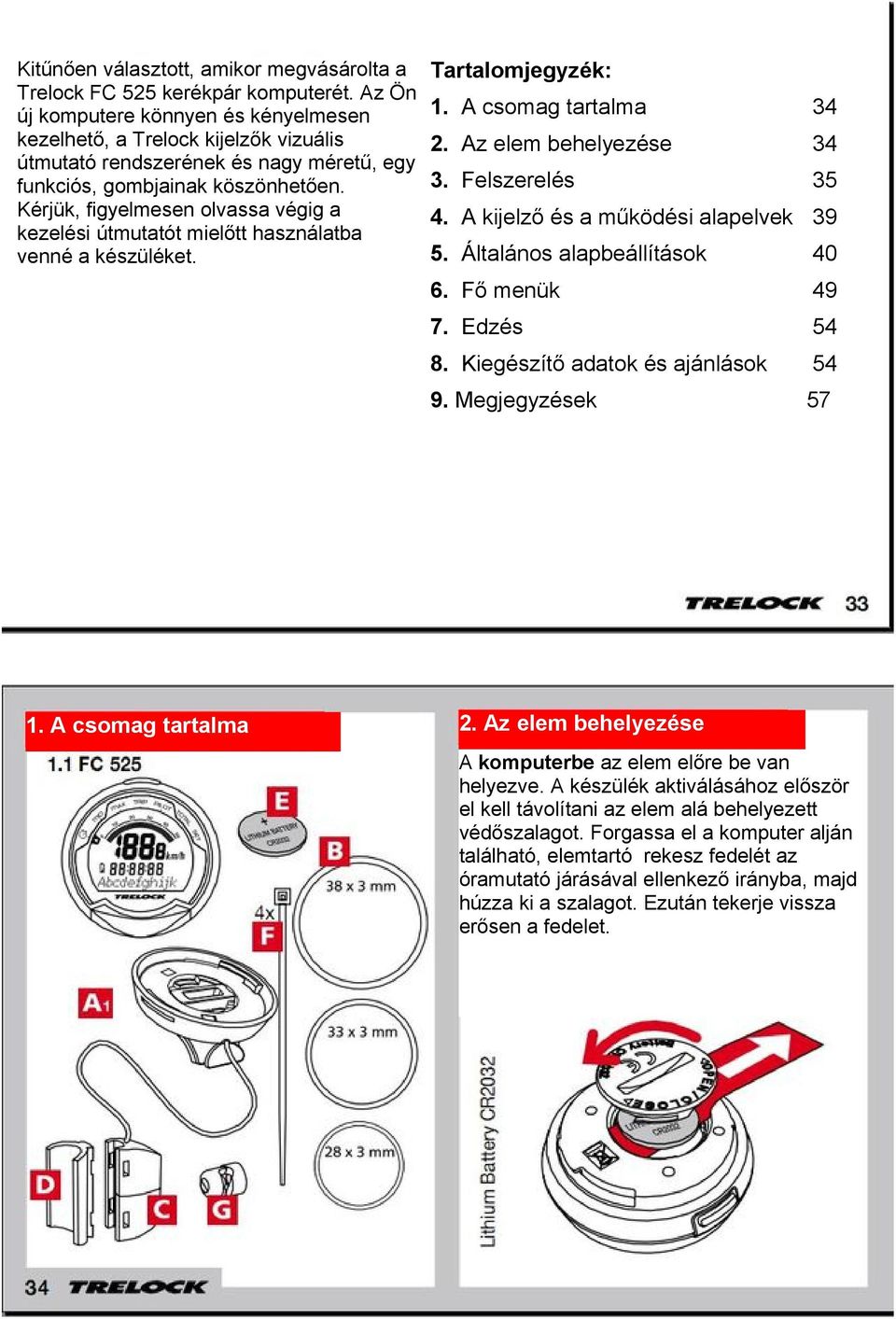 Kérjük, figyelmesen olvassa végig a kezelési útmutatót mielőtt használatba venné a készüléket. 1. A csomag tartalma Tartalomjegyzék: 1. A csomag tartalma 34 2. Az elem behelyezése 34 3.