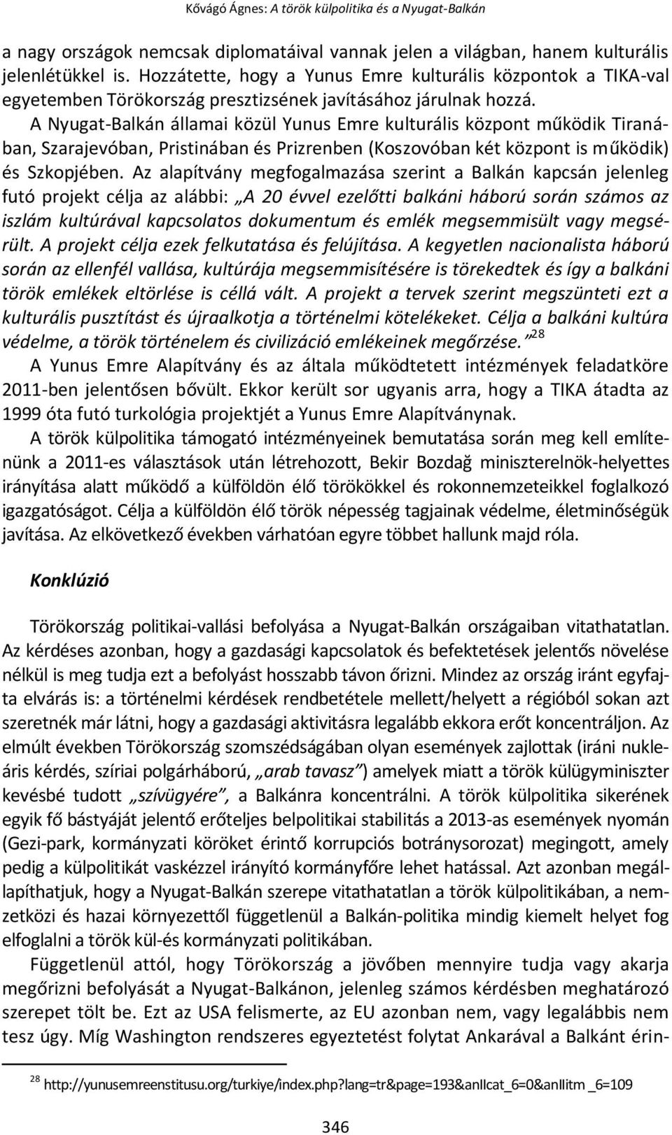 A Nyugat-Balkán államai közül Yunus Emre kulturális központ működik Tiranában, Szarajevóban, Pristinában és Prizrenben (Koszovóban két központ is működik) és Szkopjében.