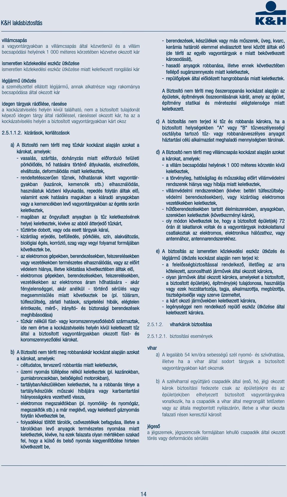 rádőlése, ráesése a kockázatviselés helyén kívül található, nem a biztosított tulajdonát képező idegen tárgy által rádőléssel, ráeséssel okozott kár, ha az a kockázatviselés helyén a biztosított