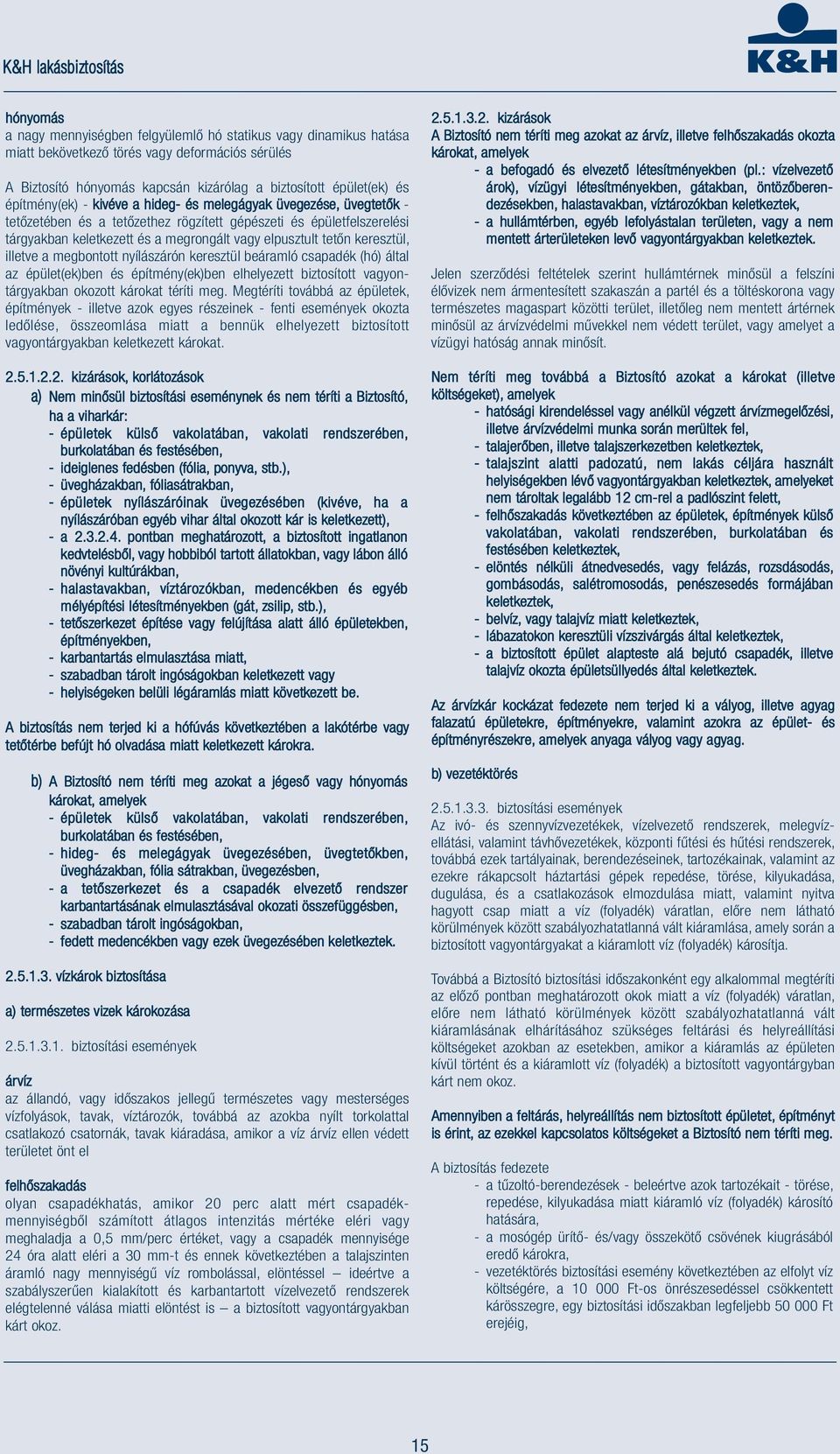 keresztül, illetve a megbontott nyílászárón keresztül beáramló csapadék (hó) által az épület(ek)ben és építmény(ek)ben elhelyezett biztosított vagyontárgyakban okozott károkat téríti meg.