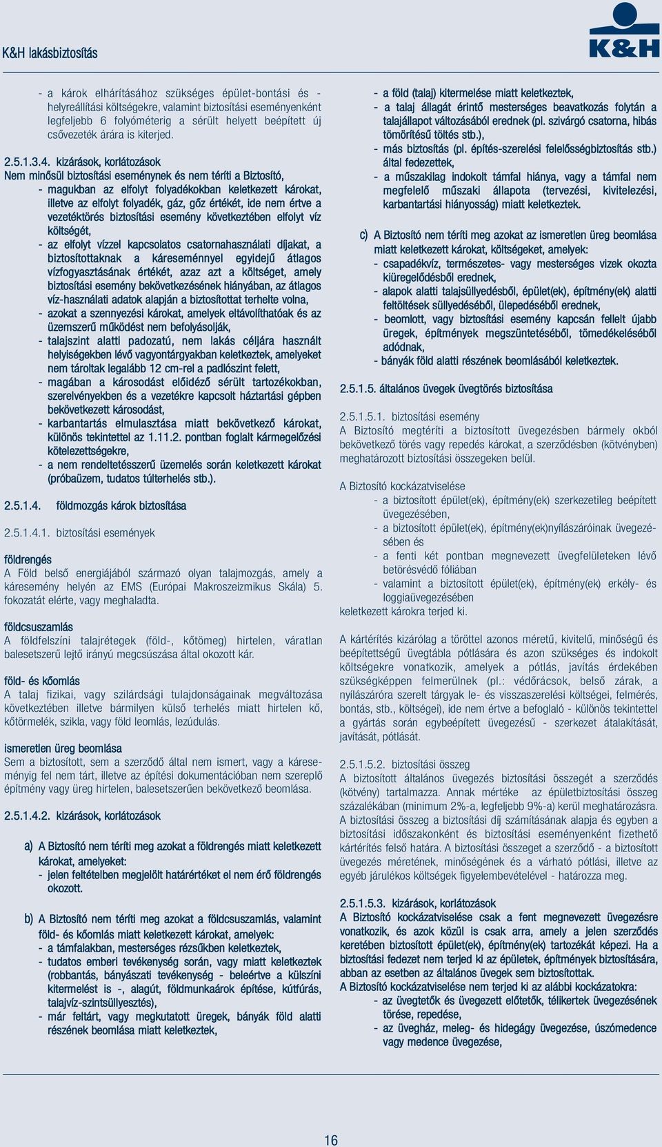 kizárások, korlátozások Nem minősül biztosítási eseménynek és nem téríti a Biztosító, - magukban az elfolyt folyadékokban keletkezett károkat, illetve az elfolyt folyadék, gáz, gőz értékét, ide nem