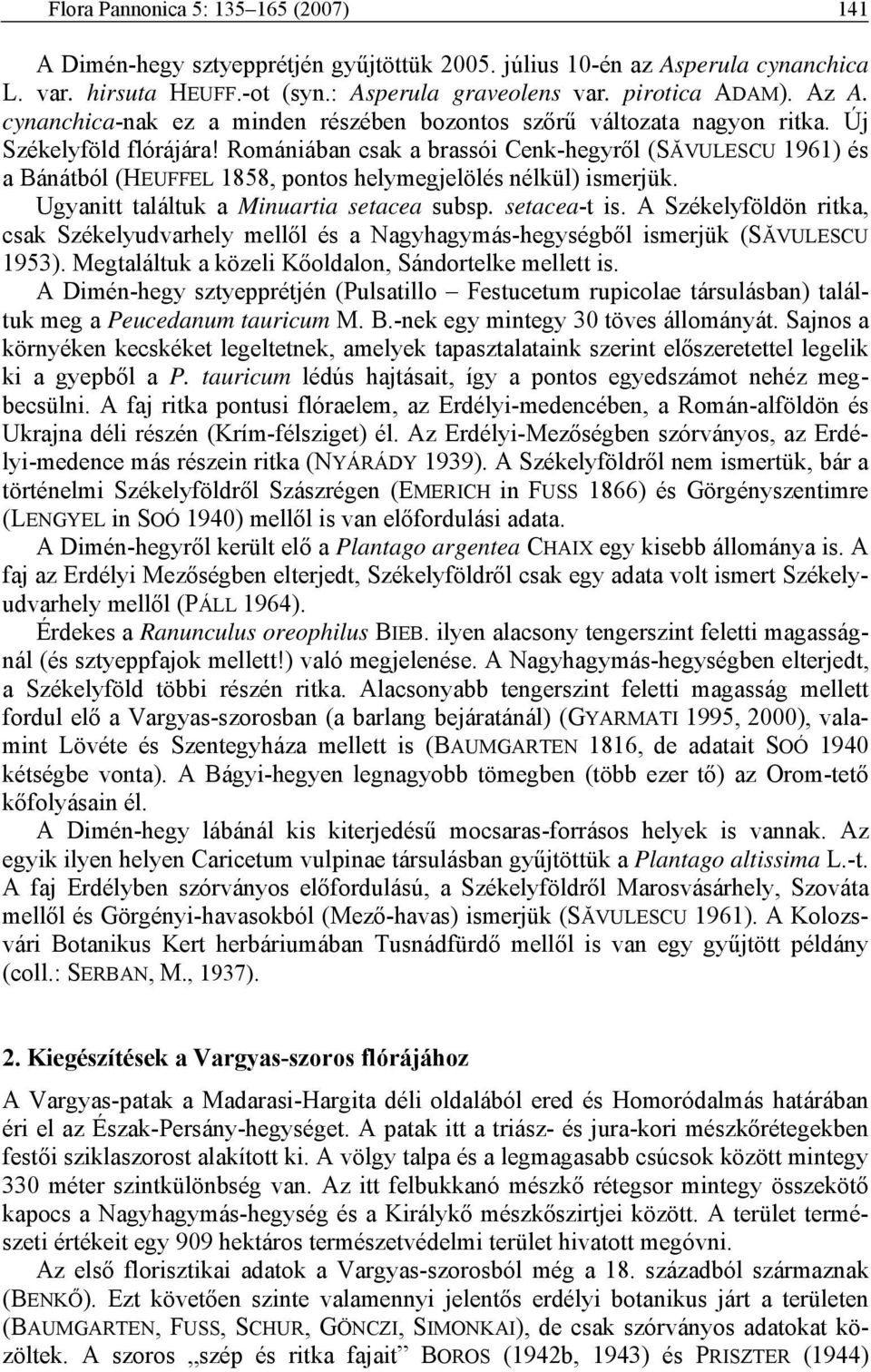 Romániában csak a brassói Cenk-hegyről (SĂVULESCU 1961) és a Bánátból (HEUFFEL 1858, pontos helymegjelölés nélkül) ismerjük. Ugyanitt találtuk a Minuartia setacea subsp. setacea-t is.