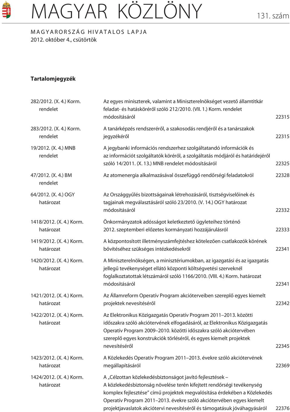 (X. 4.) Korm. határozat 1423/2012. (X. 4.) Korm. határozat 1424/2012. (X. 4.) Korm. határozat Az egyes miniszterek, valamint a Miniszterelnökséget vezetõ államtitkár feladat- és hatáskörérõl szóló 212/2010.