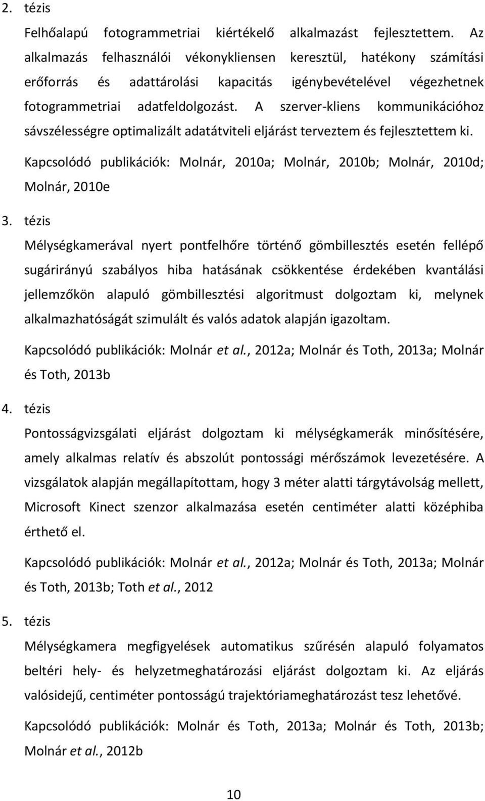 A szerver-kliens kommunikációhoz sávszélességre optimalizált adatátviteli eljárást terveztem és fejlesztettem ki. Kapcsolódó publikációk: Molnár, 2010a; Molnár, 2010b; Molnár, 2010d; Molnár, 2010e 3.