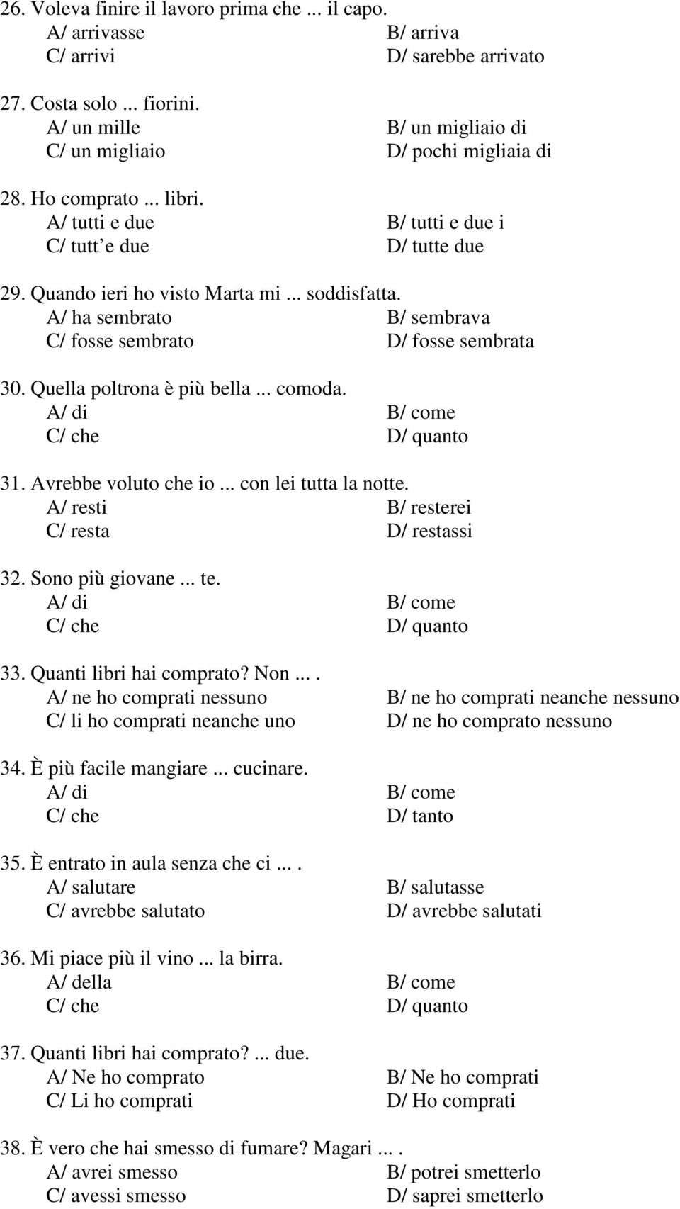 Quella poltrona è più bella... comoda. 31. Avrebbe voluto che io... con lei tutta la notte. A/ resti B/ resterei C/ resta D/ restassi 32. Sono più giovane... te. 33. Quanti libri hai comprato? Non.