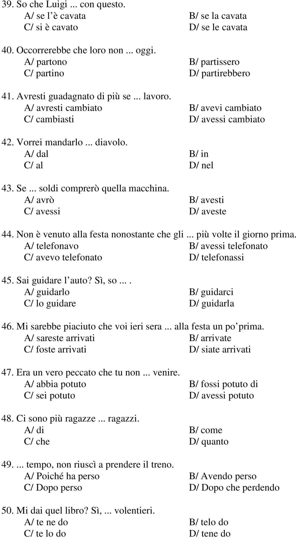 .. soldi comprerò quella macchina. A/ avrò B/ avesti C/ avessi D/ aveste 44. Non è venuto alla festa nonostante che gli... più volte il giorno prima.