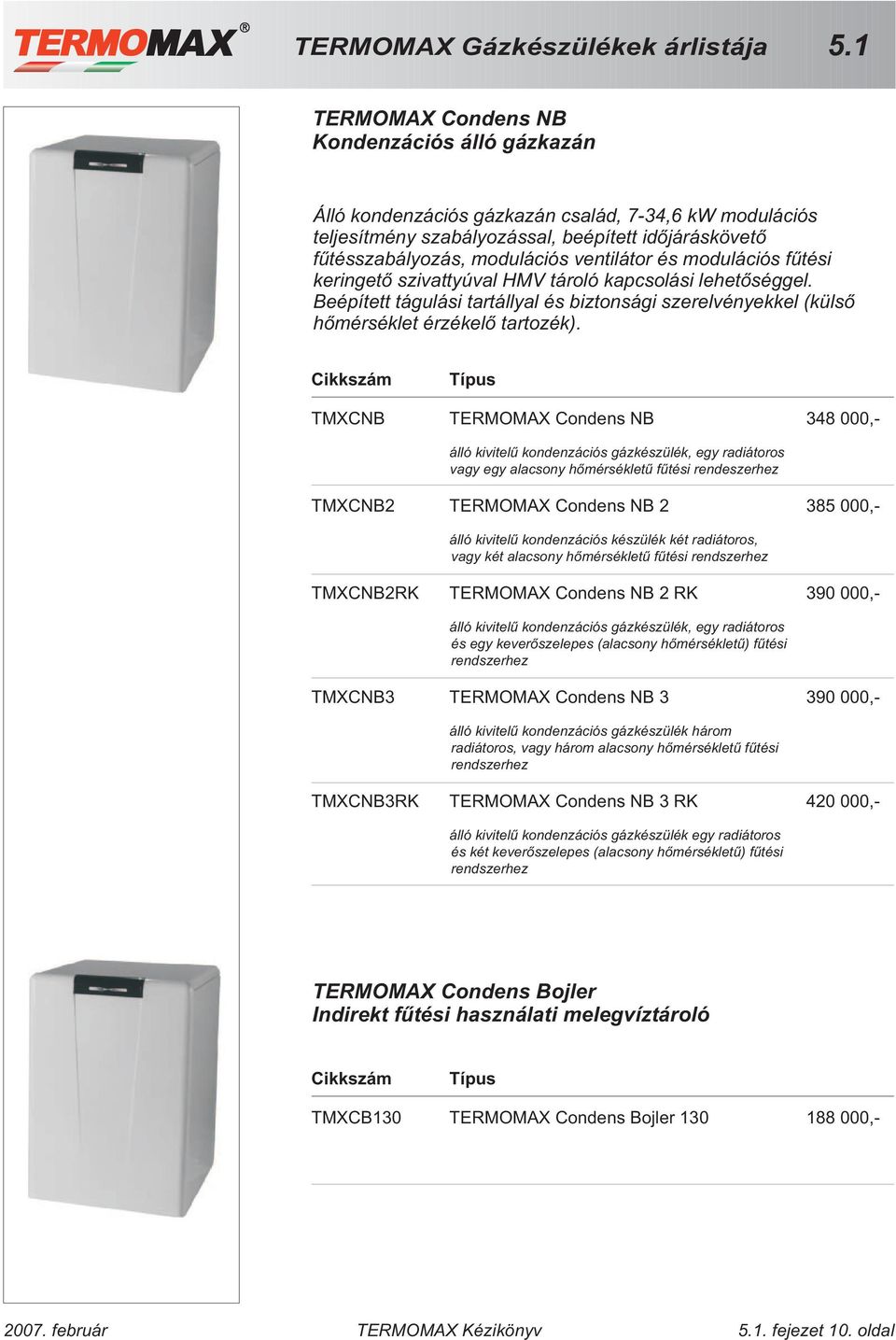Típus TMXCNB TERMOMAX Condens NB 348 000,- álló kivitelû kondenzációs gázkészülék, egy radiátoros vagy egy alacsony hõmérsékletû fûtési rendeszerhez TMXCNB2 TERMOMAX Condens NB 2 385 000,- álló