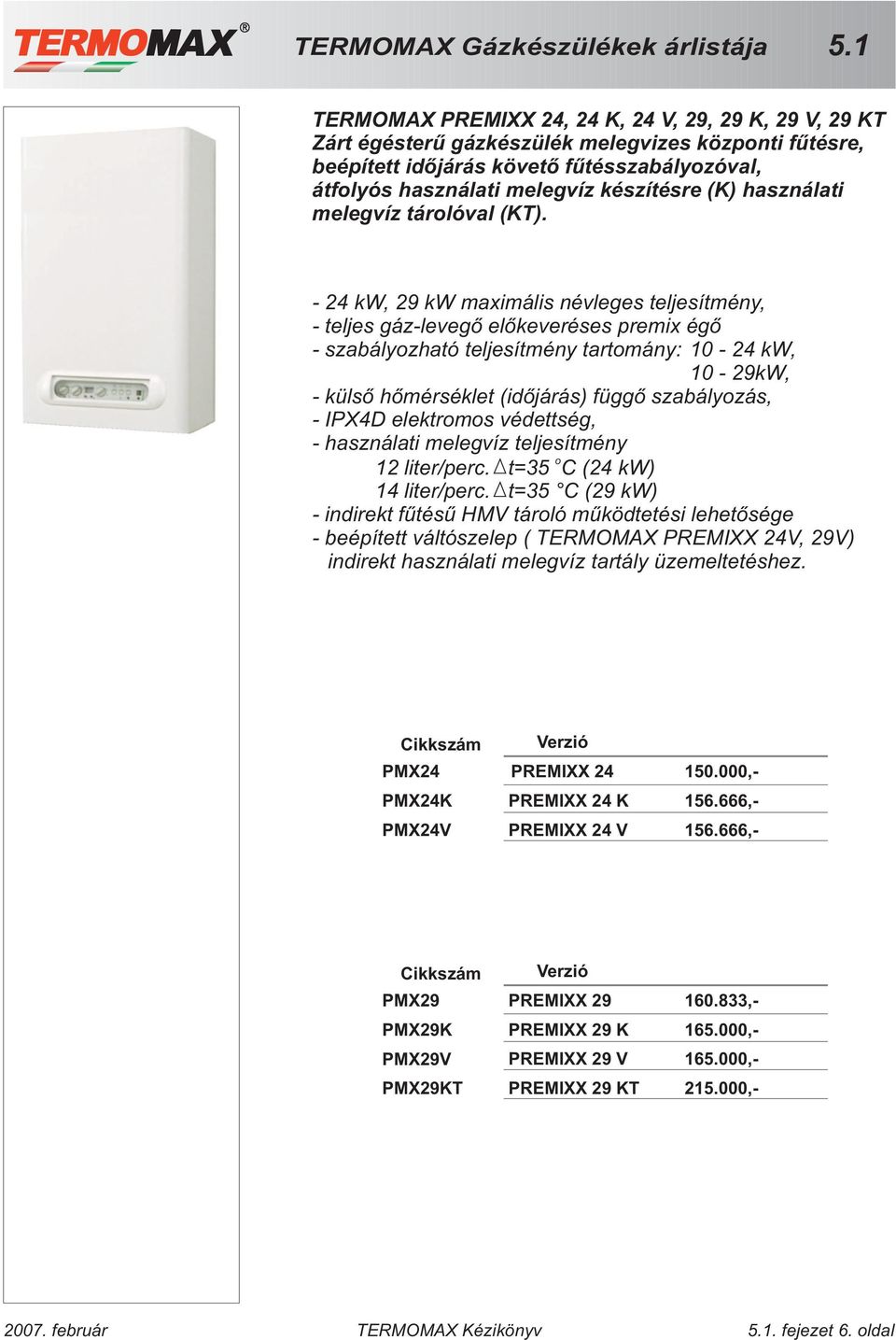 - 24 kw, 29 kw maximális névleges teljesítmény, - teljes gáz-levegõ elõkeveréses premix égõ - szabályozható teljesítmény tartomány: 10-24 kw, 10-29kW, - külsõ hõmérséklet (idõjárás) függõ