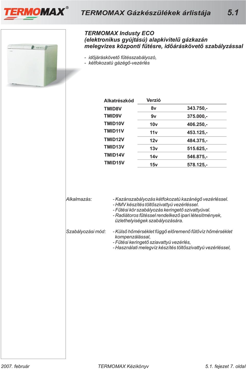 125,- Alkalmazás: Szabályozási mód: - Kazánszabályozás kétfokozatú kazánégõ vezérléssel. - HMV készítés töltõszivattyú vezérléssel. - Fûtési kör szabályozás keringetõ szivattyúval.