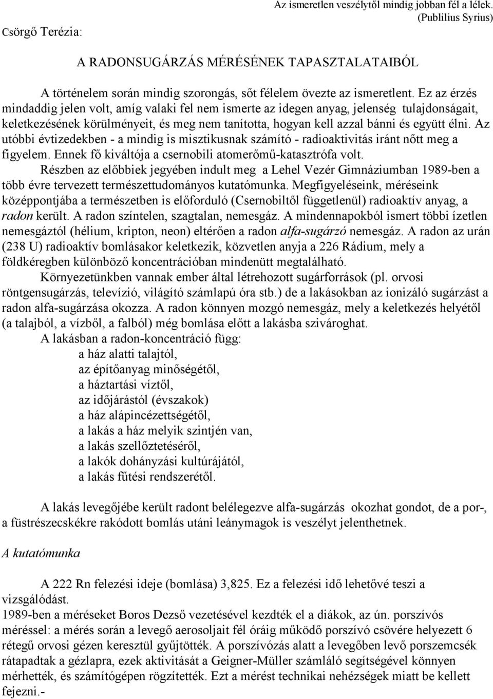 Ez az érzés mindaddig jelen volt, amíg valaki fel nem ismerte az idegen anyag, jelenség tulajdonságait, keletkezésének körülményeit, és meg nem tanította, hogyan kell azzal bánni és együtt élni.