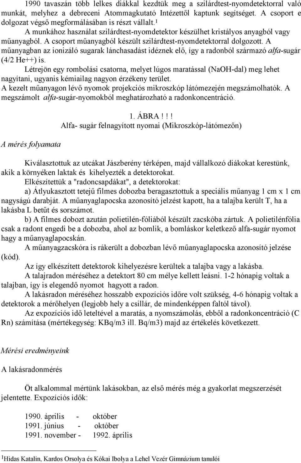 A csoport mőanyagból készült szilárdtest-nyomdetektorral dolgozott. A mőanyagban az ionizáló sugarak lánchasadást idéznek elı, így a radonból származó alfa-sugár (4/2 He++) is.