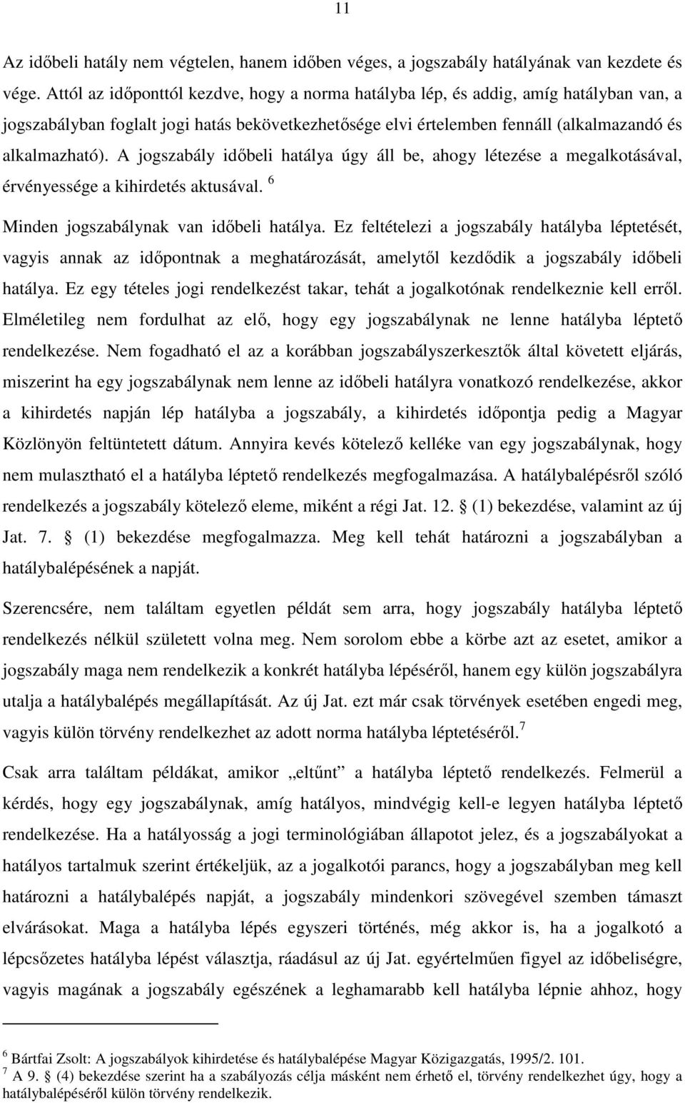 A jogszabály időbeli hatálya úgy áll be, ahogy létezése a megalkotásával, érvényessége a kihirdetés aktusával. 6 Minden jogszabálynak van időbeli hatálya.