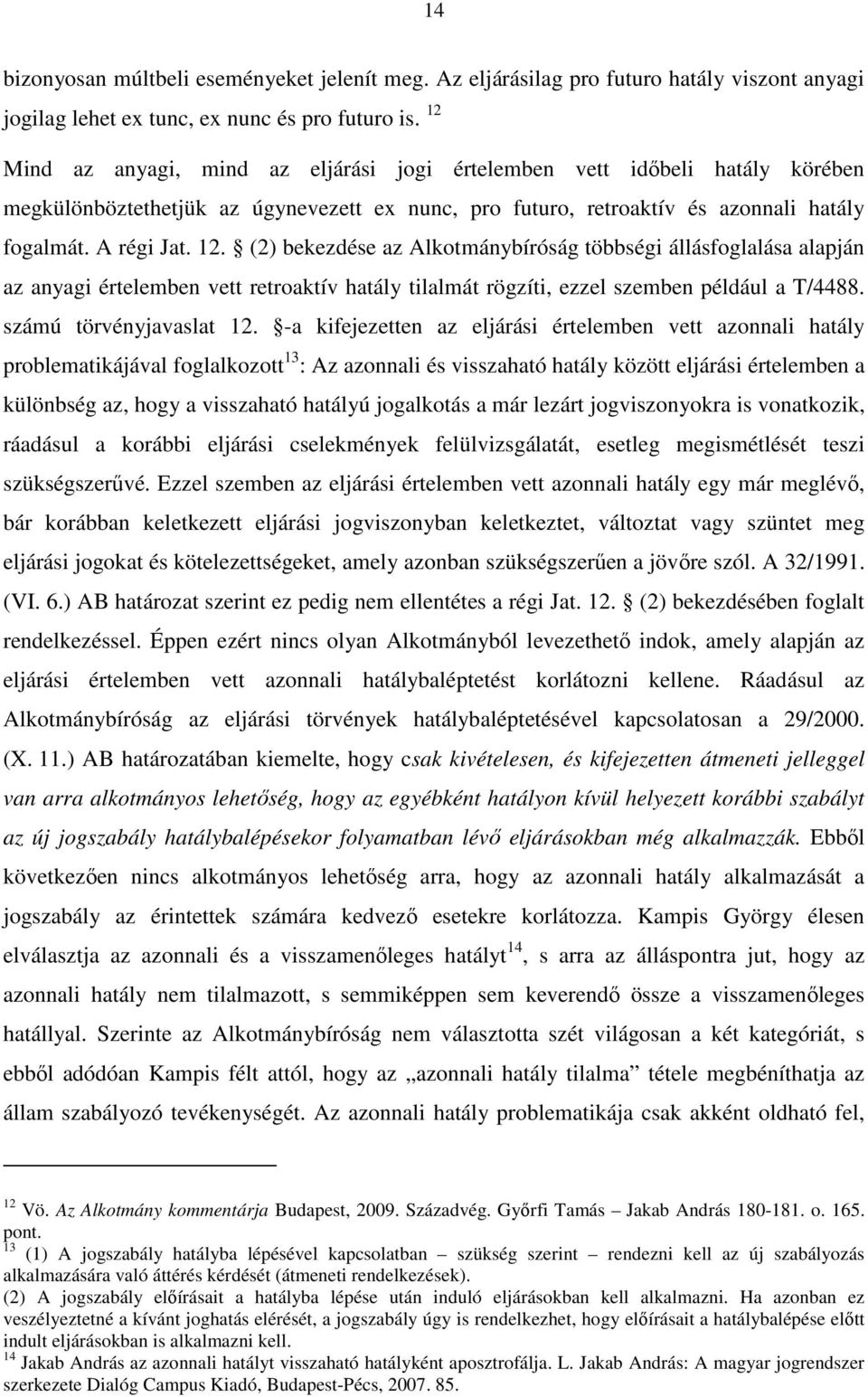 (2) bekezdése az Alkotmánybíróság többségi állásfoglalása alapján az anyagi értelemben vett retroaktív hatály tilalmát rögzíti, ezzel szemben például a T/4488. számú törvényjavaslat 12.