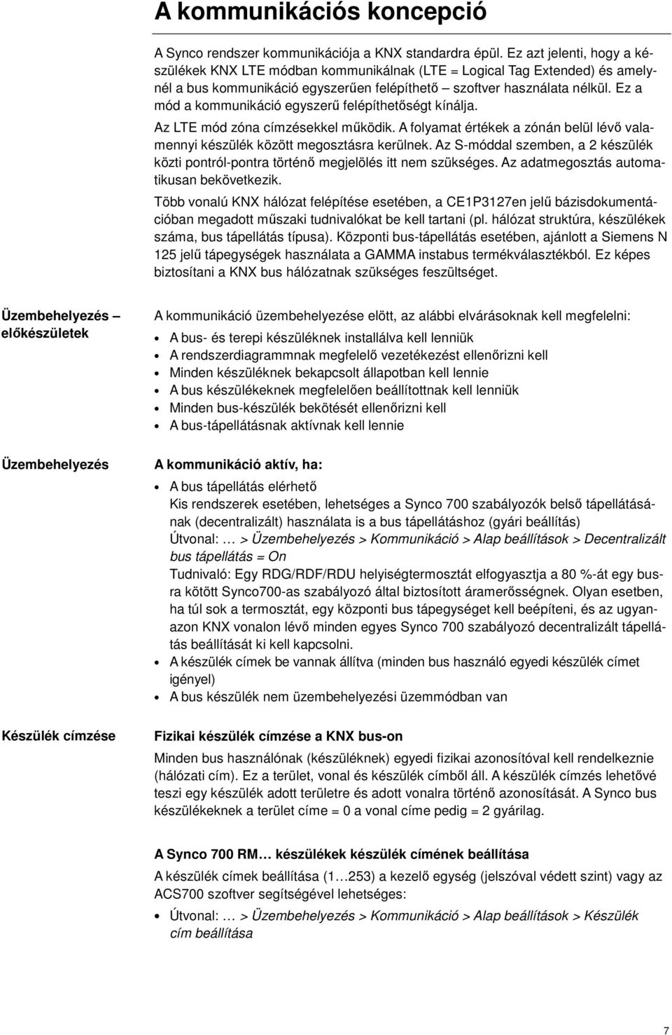 Ez a mód a kommunikáció egyszerű felépíthetőségt kínálja. Az LE mód címzésekkel működik. A folyamat értékek a zónán belül lévő valamennyi készülék között megosztásra kerülnek.
