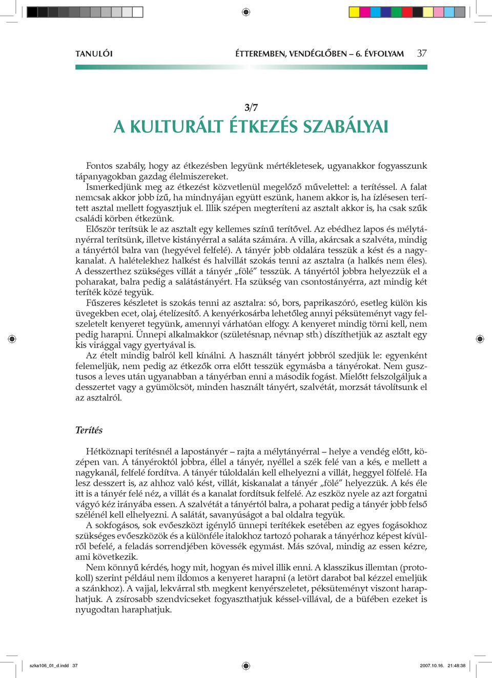 A falat nemcsak akkor jobb ízű, ha mindnyájan együtt eszünk, hanem akkor is, ha ízlésesen terített asztal mellett fogyasztjuk el.