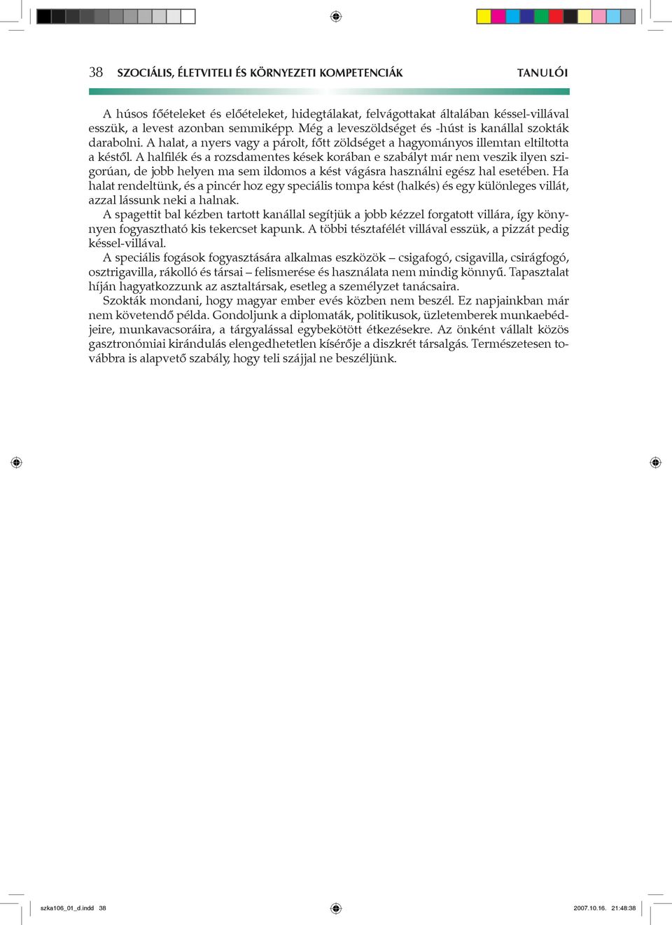 A halfilék és a rozsdamentes kések korában e szabályt már nem veszik ilyen szigorúan, de jobb helyen ma sem ildomos a kést vágásra használni egész hal esetében.