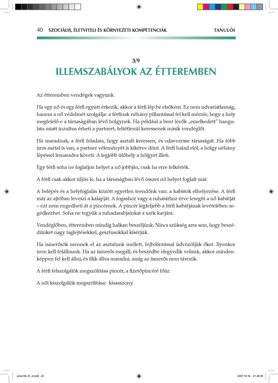 Ha például a bent lévők emelkedett hangulata miatt inzultus érheti a partnert, feltétlenül keressenek másik vendéglőt. Ha maradnak, a férfi feladata, hogy asztalt keressen, és odavezesse társaságát.