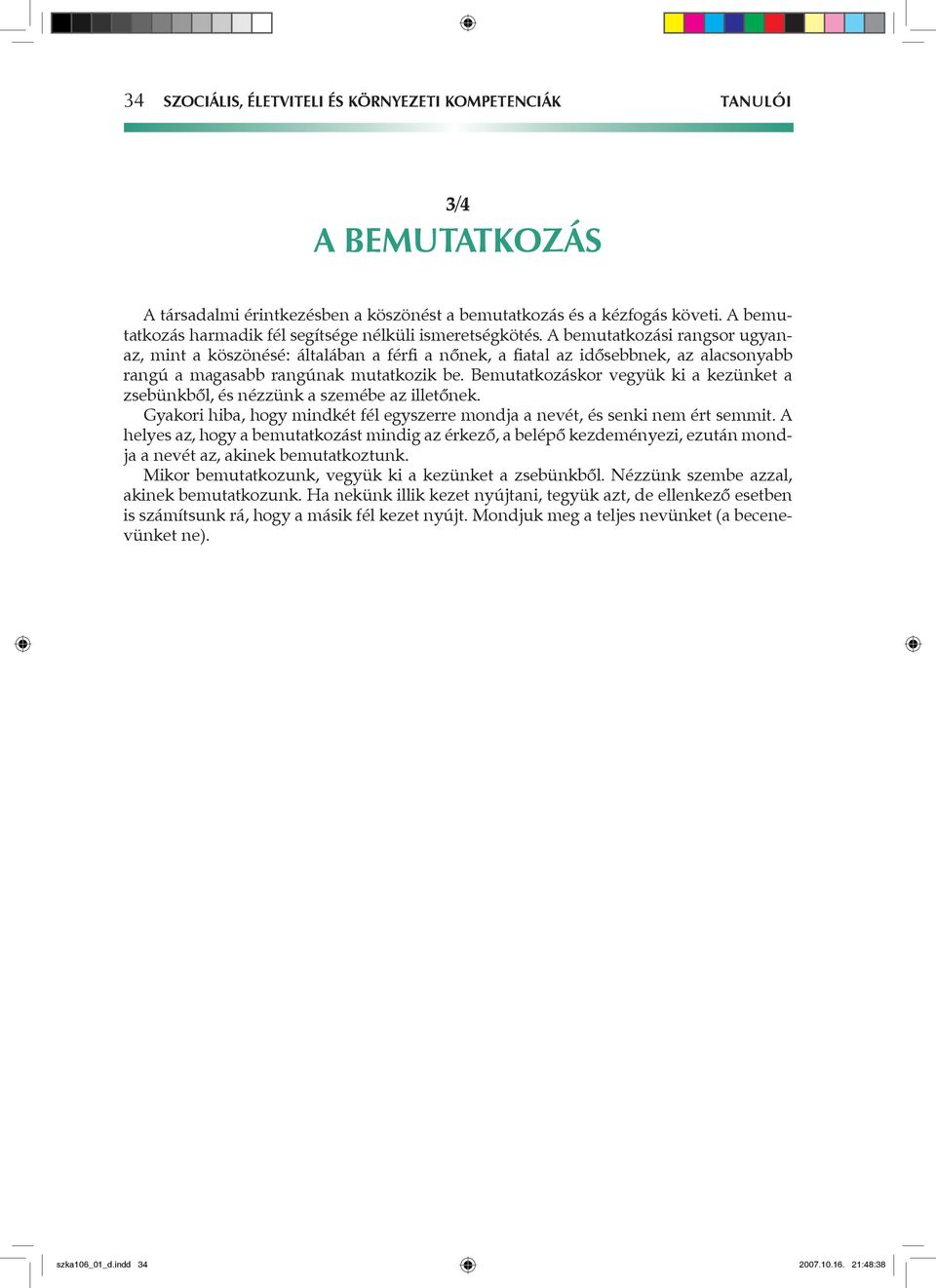 A bemutatkozási rangsor ugyanaz, mint a köszönésé: általában a férfi a nőnek, a fiatal az idősebbnek, az alacsonyabb rangú a magasabb rangúnak mutatkozik be.