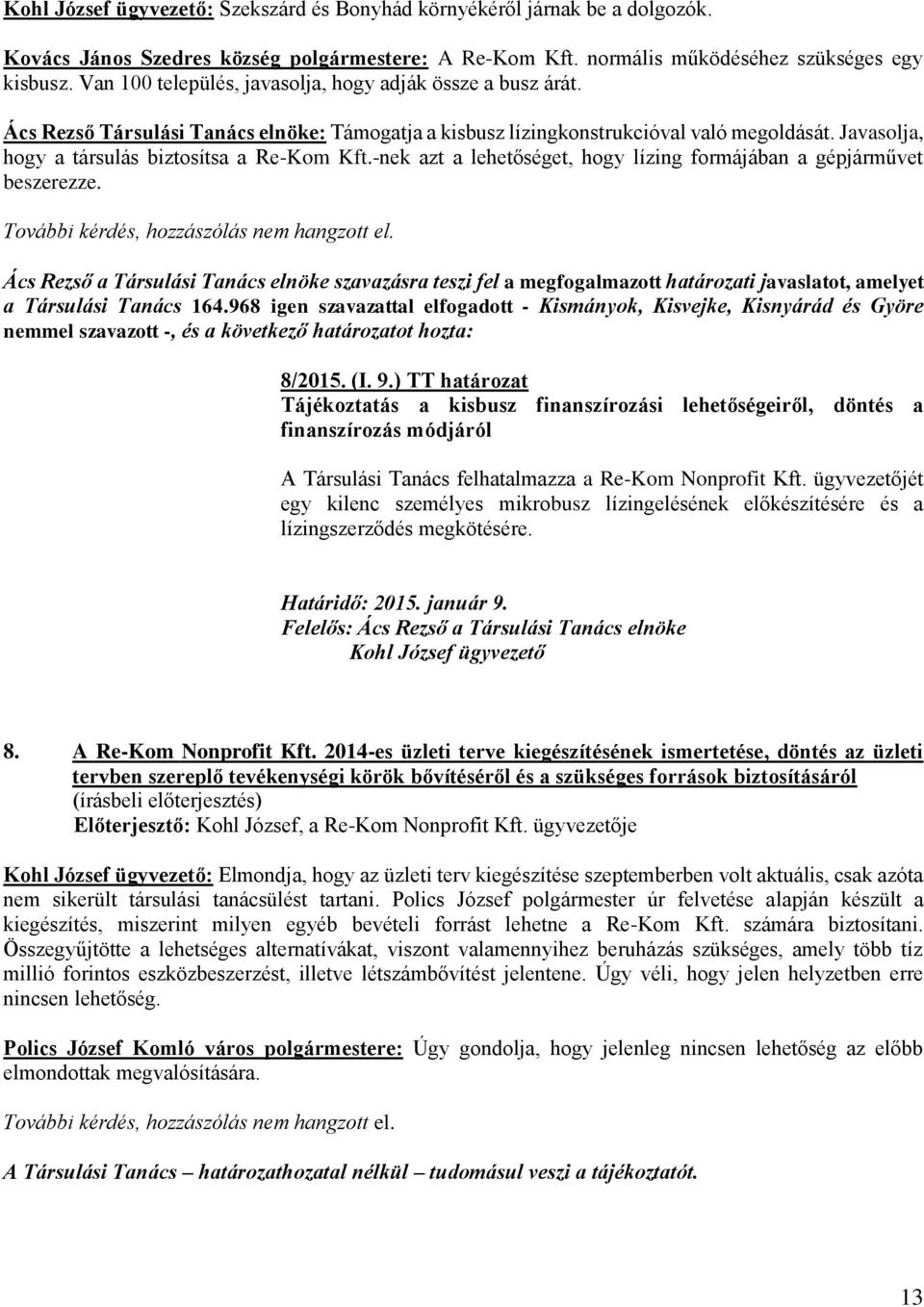 Javasolja, hogy a társulás biztosítsa a Re-Kom Kft.-nek azt a lehetőséget, hogy lízing formájában a gépjárművet beszerezze. További kérdés, hozzászólás nem hangzott el.