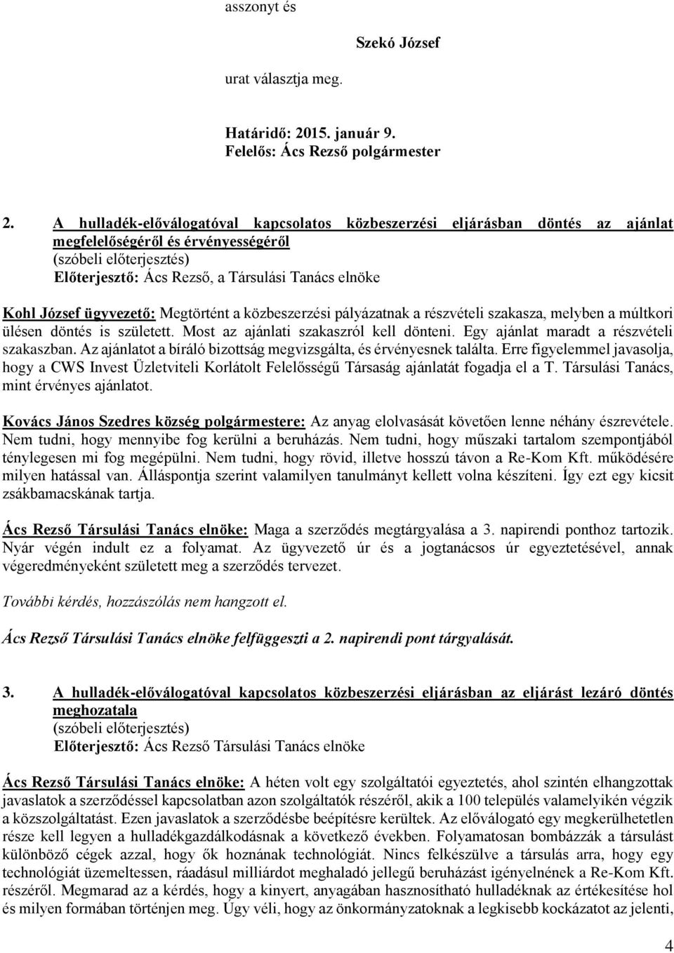Megtörtént a közbeszerzési pályázatnak a részvételi szakasza, melyben a múltkori ülésen döntés is született. Most az ajánlati szakaszról kell dönteni. Egy ajánlat maradt a részvételi szakaszban.