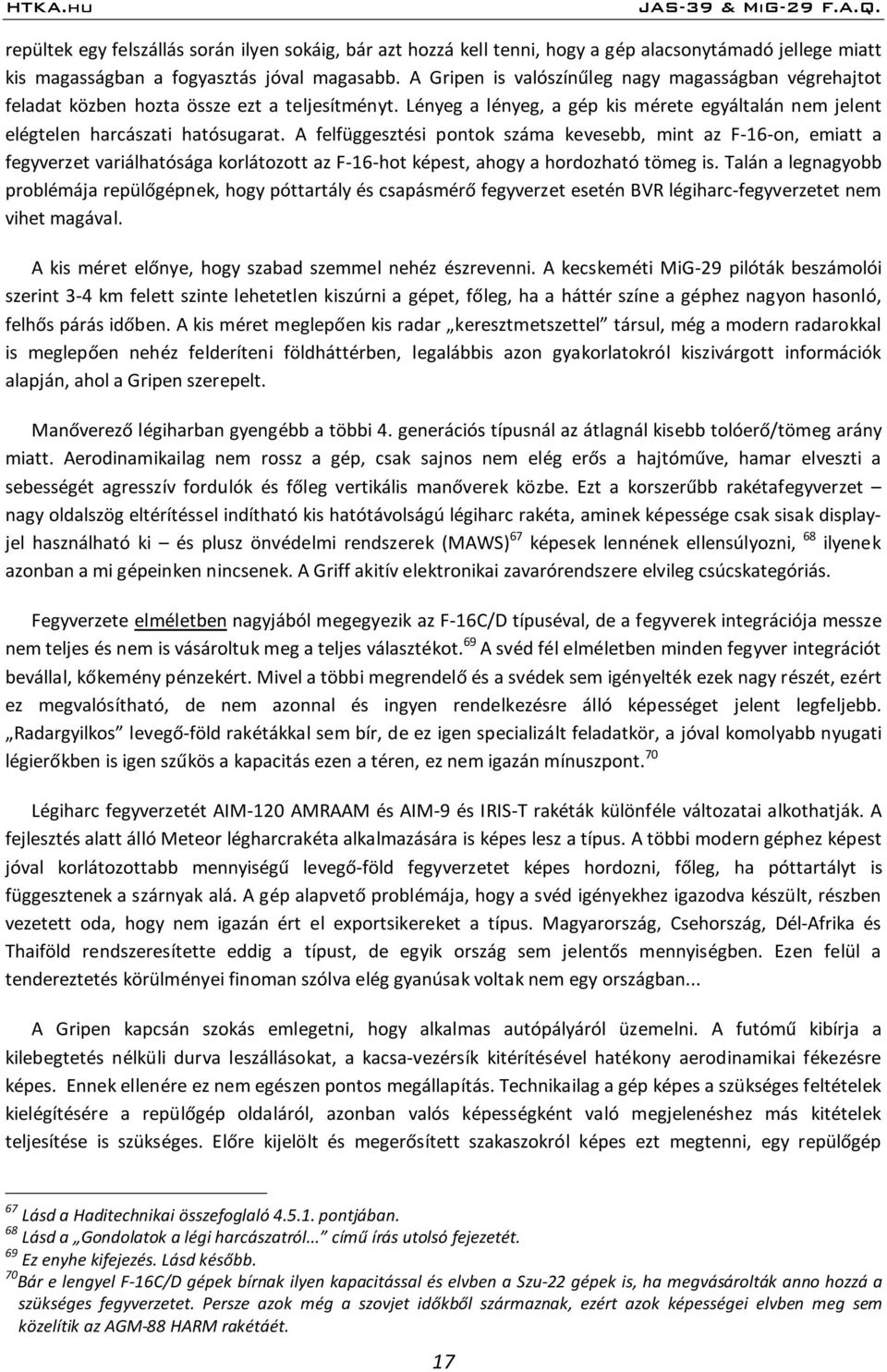 A felfüggesztési pontok száma kevesebb, mint az F-16-on, emiatt a fegyverzet variálhatósága korlátozott az F-16-hot képest, ahogy a hordozható tömeg is.