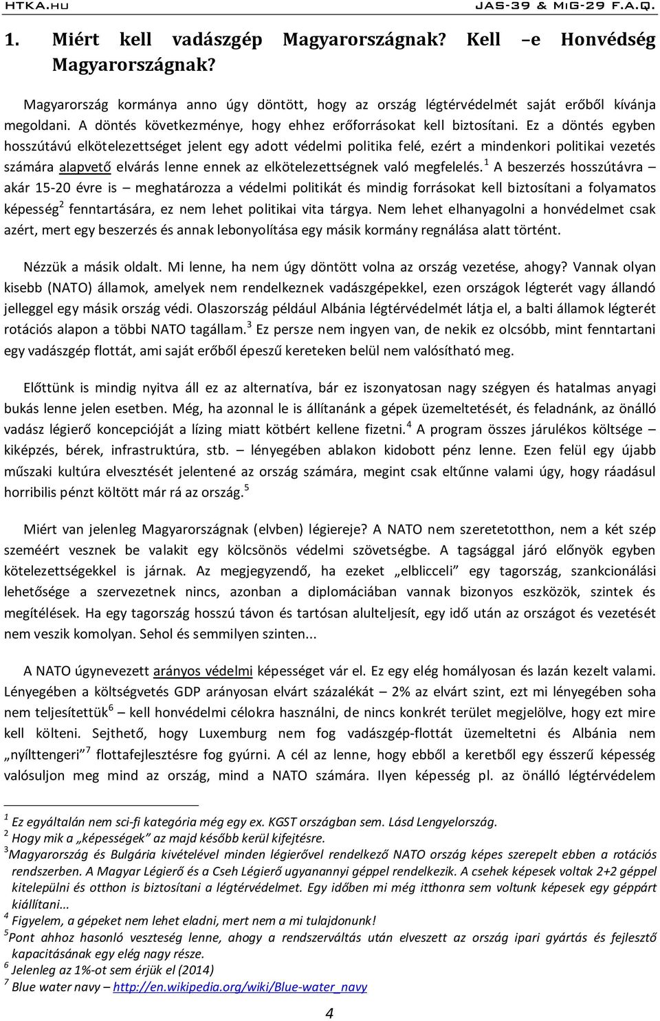 Ez a döntés egyben hosszútávú elkötelezettséget jelent egy adott védelmi politika felé, ezért a mindenkori politikai vezetés számára alapvető elvárás lenne ennek az elkötelezettségnek való megfelelés.
