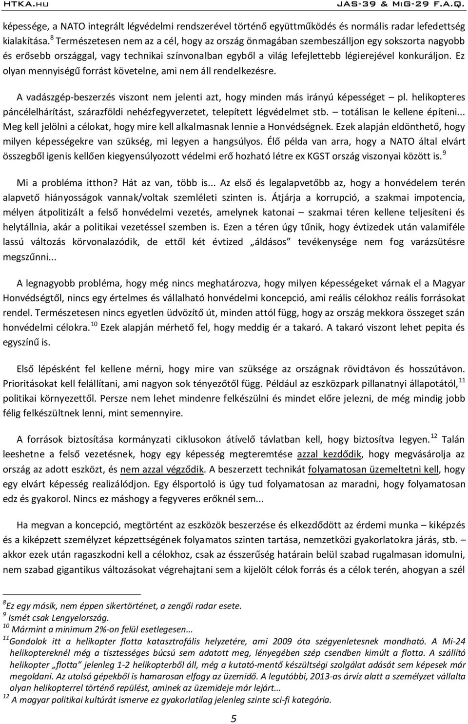Ez olyan mennyiségű forrást követelne, ami nem áll rendelkezésre. A vadászgép-beszerzés viszont nem jelenti azt, hogy minden más irányú képességet pl.