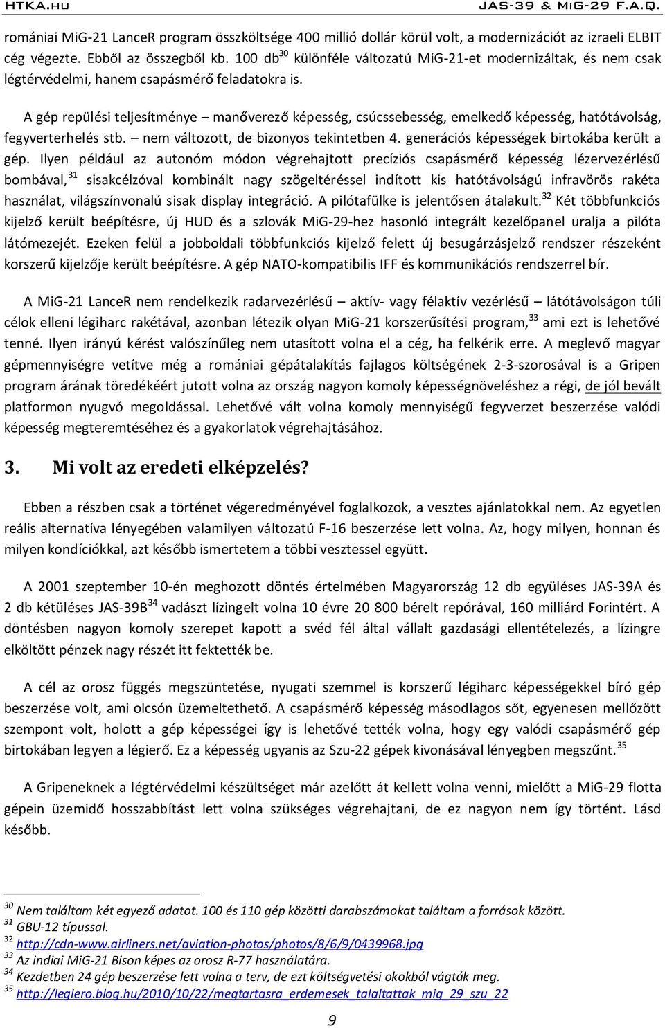 A gép repülési teljesítménye manőverező képesség, csúcssebesség, emelkedő képesség, hatótávolság, fegyverterhelés stb. nem változott, de bizonyos tekintetben 4.