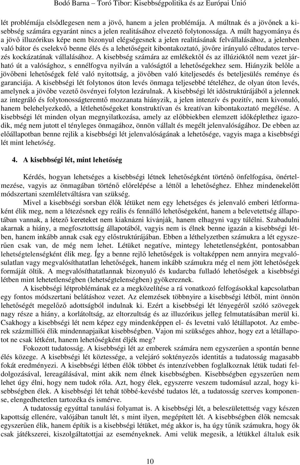 irányuló céltudatos tervezés kockázatának vállalásához. A kisebbség számára az emlékektől és az illúzióktól nem vezet járható út a valósághoz, s ennélfogva nyilván a valóságtól a lehetőségekhez sem.
