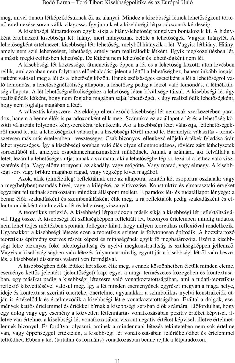 A lehetőségként értelmezett kisebbségi lét: lehetőség, melyből hiányzik a lét. Vagyis: léthiány. Hiány, amely nem szül lehetőséget, lehetőség, amely nem realizálódik létként.