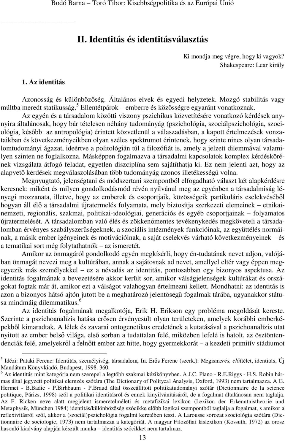 Az egyén és a társadalom közötti viszony pszichikus közvetítésére vonatkozó kérdések anynyira általánosak, hogy bár tételesen néhány tudományág (pszichológia, szociálpszichológia, szociológia,