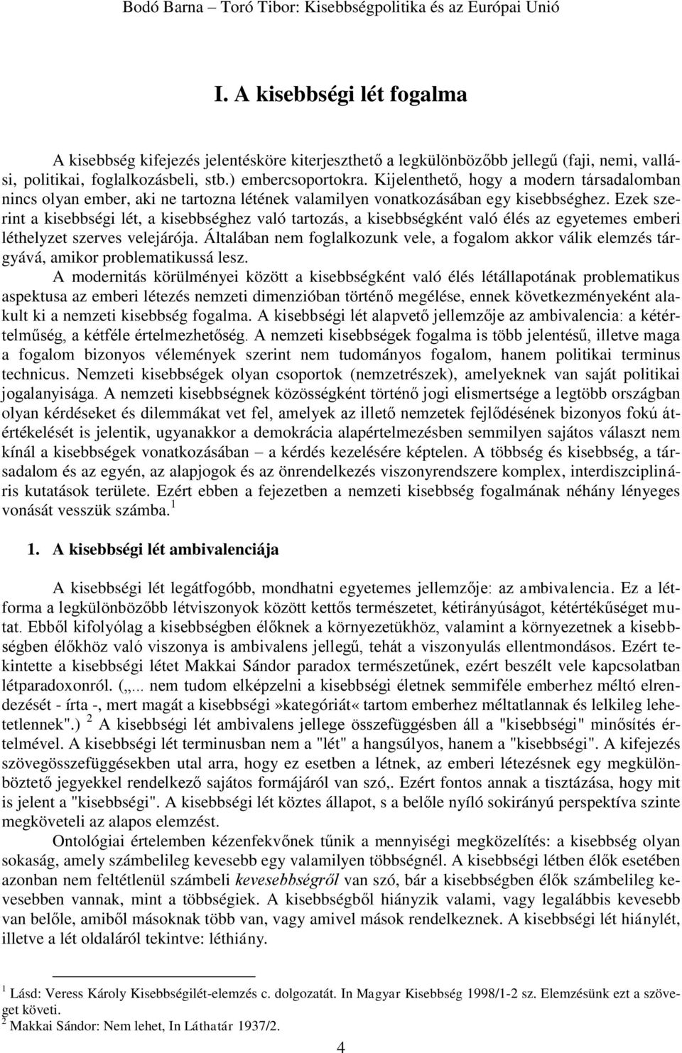 Ezek szerint a kisebbségi lét, a kisebbséghez való tartozás, a kisebbségként való élés az egyetemes emberi léthelyzet szerves velejárója.