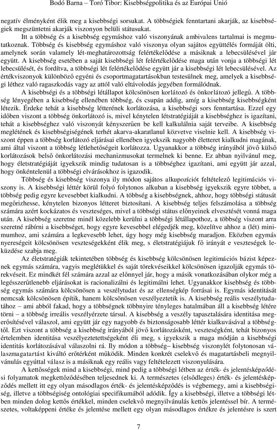 Többség és kisebbség egymáshoz való viszonya olyan sajátos együttélés formáját ölti, amelynek során valamely lét-meghatározottság felértékelődése a másiknak a lebecsülésével jár együtt.