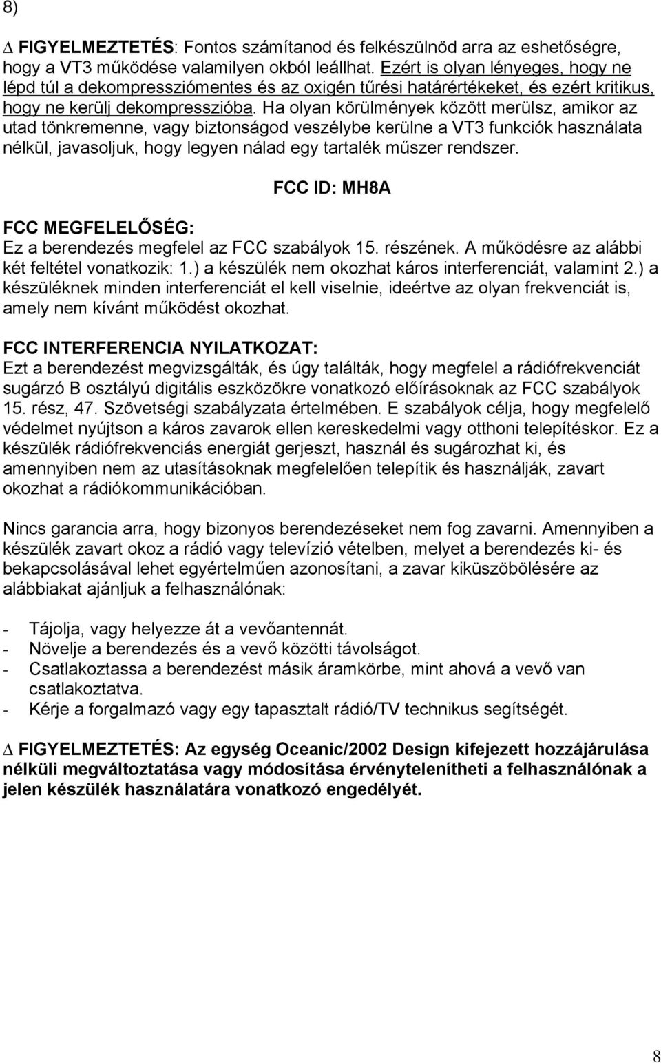 Ha olyan körülmények között merülsz, amikor az utad tönkremenne, vagy biztonságod veszélybe kerülne a VT3 funkciók használata nélkül, javasoljuk, hogy legyen nálad egy tartalék műszer rendszer.