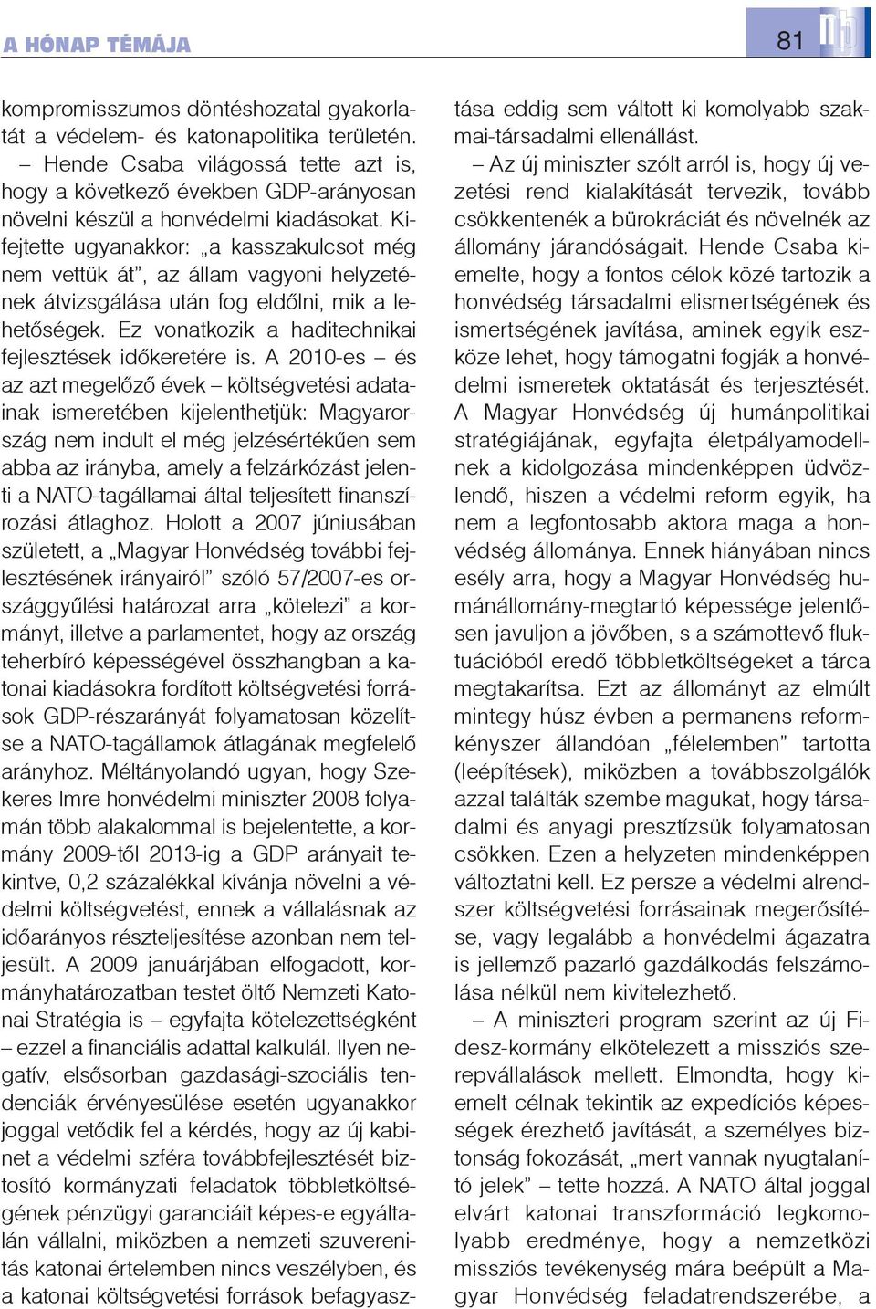 Kifejtette ugyanakkor: a kasszakulcsot még nem vettük át, az állam vagyoni helyzetének átvizsgálása után fog eldõlni, mik a lehetõségek. Ez vonatkozik a haditechnikai fejlesztések idõkeretére is.